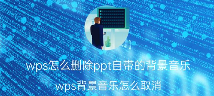 wps怎么删除ppt自带的背景音乐 wps背景音乐怎么取消？